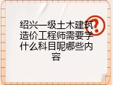 绍兴一级土木建筑造价工程师需要学什么科目呢哪些内容