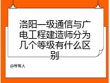 洛阳一级通信与广电工程建造师分为几个等级有什么区别
