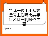 盐城一级土木建筑造价工程师需要学什么科目呢哪些内容