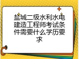 盐城二级水利水电建造工程师考试条件需要什么学历要求