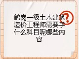 鹤岗一级土木建筑造价工程师需要学什么科目呢哪些内容