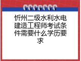 忻州二级水利水电建造工程师考试条件需要什么学历要求