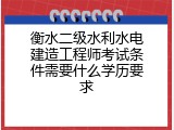 衡水二级水利水电建造工程师考试条件需要什么学历要求