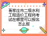 石家庄市二级水利工程造价工程师考试在哪里可以报名怎么报