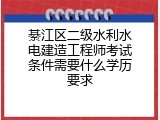 綦江区二级水利水电建造工程师考试条件需要什么学历要求