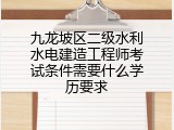 九龙坡区二级水利水电建造工程师考试条件需要什么学历要求