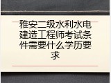 雅安二级水利水电建造工程师考试条件需要什么学历要求