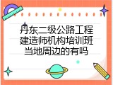 丹东二级公路工程建造师机构培训班当地周边的有吗