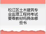 松江区土木建筑专业监理工程师考试要看教材吗具体哪些书