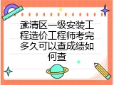 武清区一级安装工程造价工程师考完多久可以查成绩如何查