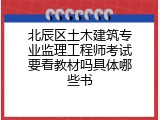 北辰区土木建筑专业监理工程师考试要看教材吗具体哪些书