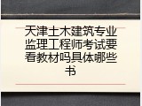 天津土木建筑专业监理工程师考试要看教材吗具体哪些书