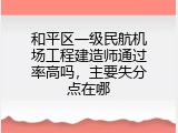 和平区一级民航机场工程建造师通过率高吗，主要失分点在哪