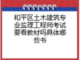 和平区土木建筑专业监理工程师考试要看教材吗具体哪些书
