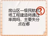房山区一级民航机场工程建造师通过率高吗，主要失分点在哪