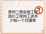 贵州二级安装工程造价工程师工资多少钱一个月通常