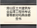房山区土木建筑专业监理工程师考试要看教材吗具体哪些书