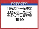 门头沟区一级安装工程造价工程师考完多久可以查成绩如何查