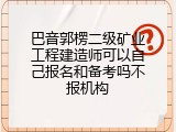巴音郭楞二级矿业工程建造师可以自己报名和备考吗不报机构