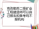 克孜勒苏二级矿业工程建造师可以自己报名和备考吗不报机构