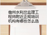 儋州水利总监理工程师附近正规培训机构有哪些怎么选