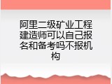 阿里二级矿业工程建造师可以自己报名和备考吗不报机构