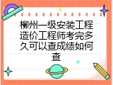 柳州一级安装工程造价工程师考完多久可以查成绩如何查