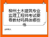 柳州土木建筑专业监理工程师考试要看教材吗具体哪些书