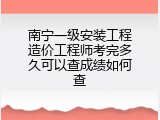 南宁一级安装工程造价工程师考完多久可以查成绩如何查