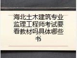 海北土木建筑专业监理工程师考试要看教材吗具体哪些书