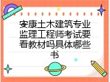 安康土木建筑专业监理工程师考试要看教材吗具体哪些书