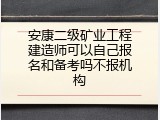 安康二级矿业工程建造师可以自己报名和备考吗不报机构