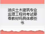迪庆土木建筑专业监理工程师考试要看教材吗具体哪些书