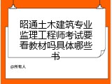 昭通土木建筑专业监理工程师考试要看教材吗具体哪些书