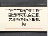 铜仁二级矿业工程建造师可以自己报名和备考吗不报机构