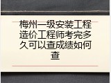 梅州一级安装工程造价工程师考完多久可以查成绩如何查