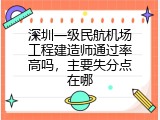 深圳一级民航机场工程建造师通过率高吗，主要失分点在哪