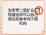 张家界二级矿业工程建造师可以自己报名和备考吗不报机构