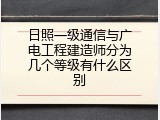 日照一级通信与广电工程建造师分为几个等级有什么区别