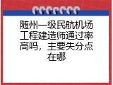 随州一级民航机场工程建造师通过率高吗，主要失分点在哪