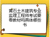 黄石土木建筑专业监理工程师考试要看教材吗具体哪些书