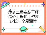 萍乡二级安装工程造价工程师工资多少钱一个月通常