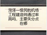 菏泽一级民航机场工程建造师通过率高吗，主要失分点在哪