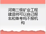 河南二级矿业工程建造师可以自己报名和备考吗不报机构