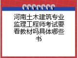 河南土木建筑专业监理工程师考试要看教材吗具体哪些书