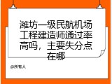 潍坊一级民航机场工程建造师通过率高吗，主要失分点在哪