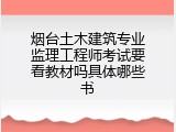 烟台土木建筑专业监理工程师考试要看教材吗具体哪些书