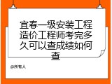 宜春一级安装工程造价工程师考完多久可以查成绩如何查