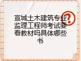 宣城土木建筑专业监理工程师考试要看教材吗具体哪些书
