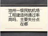 池州一级民航机场工程建造师通过率高吗，主要失分点在哪